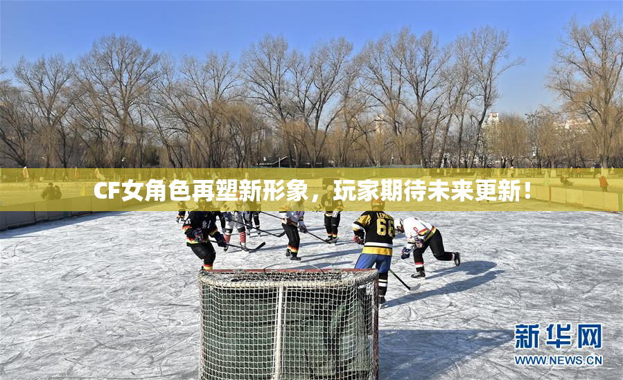 CF女角色再塑新形象，玩家期待未来更新！