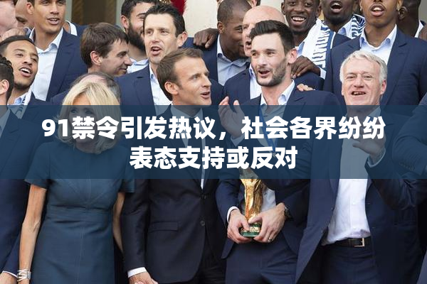91禁令引发热议，社会各界纷纷表态支持或反对