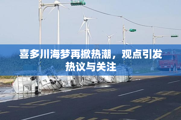 喜多川海梦再掀热潮，观点引发热议与关注
