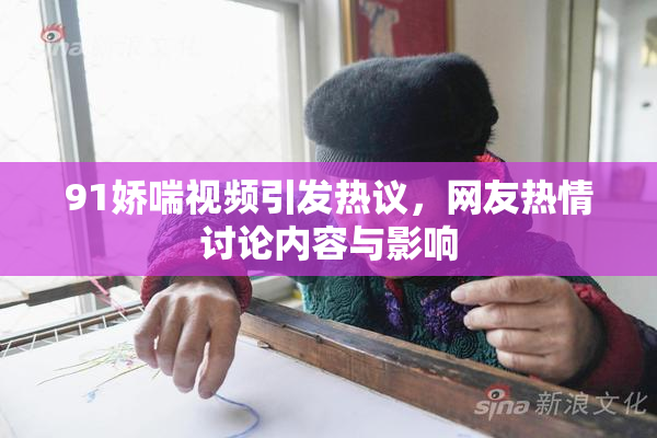 91娇喘视频引发热议，网友热情讨论内容与影响