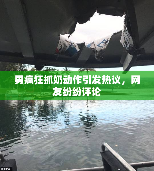 男疯狂抓奶动作引发热议，网友纷纷评论