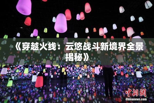 《穿越火线：云悠战斗新境界全景揭秘》