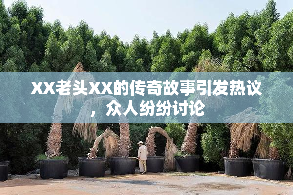XX老头XX的传奇故事引发热议，众人纷纷讨论