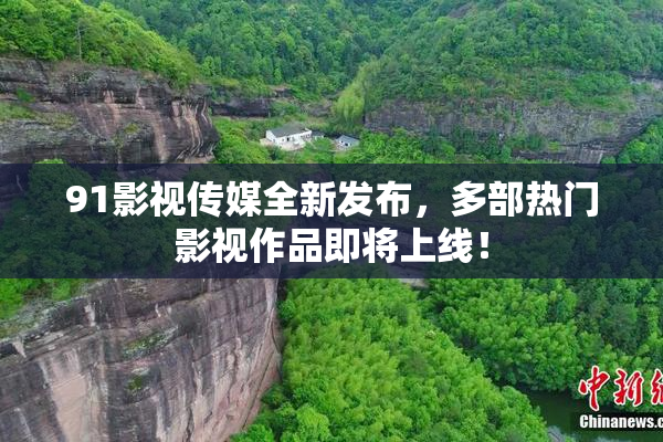 91影视传媒全新发布，多部热门影视作品即将上线！
