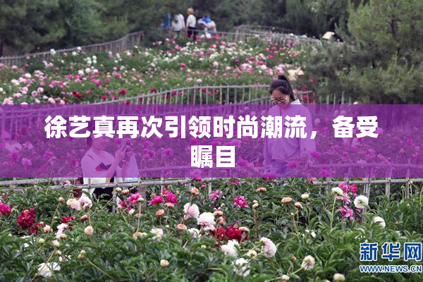 徐艺真再次引领时尚潮流，备受瞩目