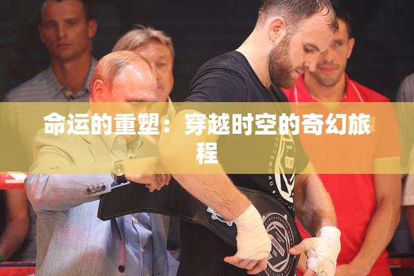 命运的重塑：穿越时空的奇幻旅程