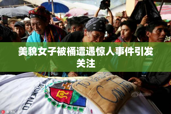 美貌女子被桶遭遇惊人事件引发关注