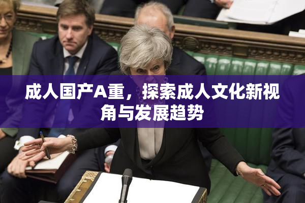 成人国产A重，探索成人文化新视角与发展趋势