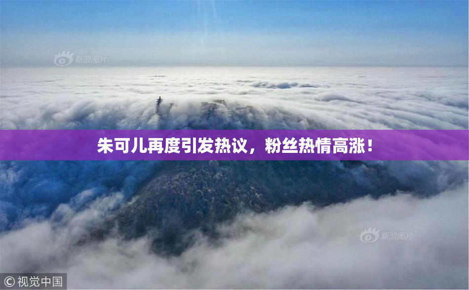 朱可儿再度引发热议，粉丝热情高涨！