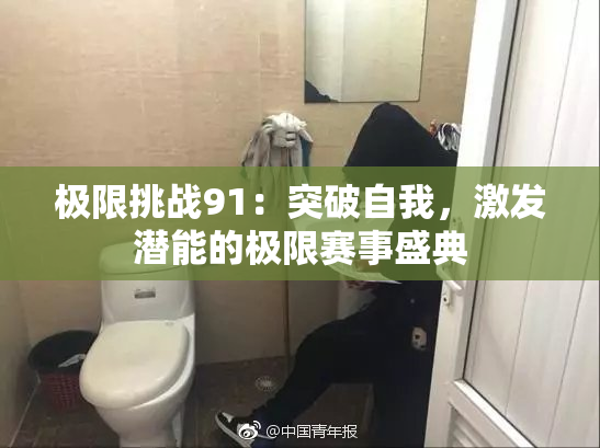 极限挑战91：突破自我，激发潜能的极限赛事盛典