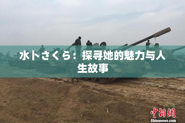 水卜さくら：探寻她的魅力与人生故事