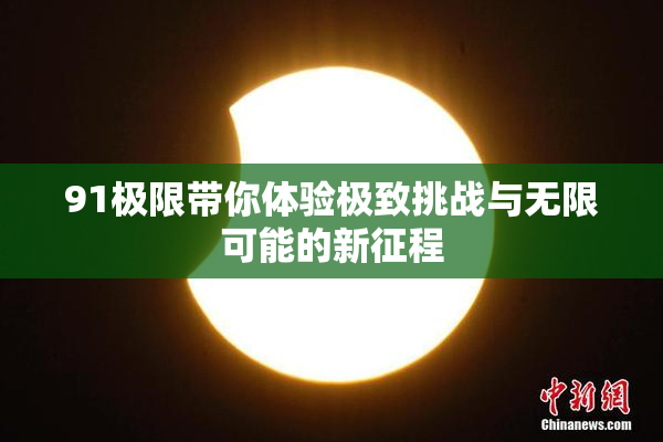 91极限带你体验极致挑战与无限可能的新征程