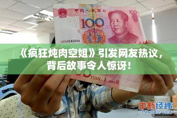 《疯狂炖肉空姐》引发网友热议，背后故事令人惊讶！