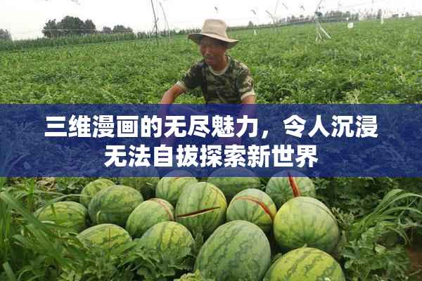 三维漫画的无尽魅力，令人沉浸无法自拔探索新世界