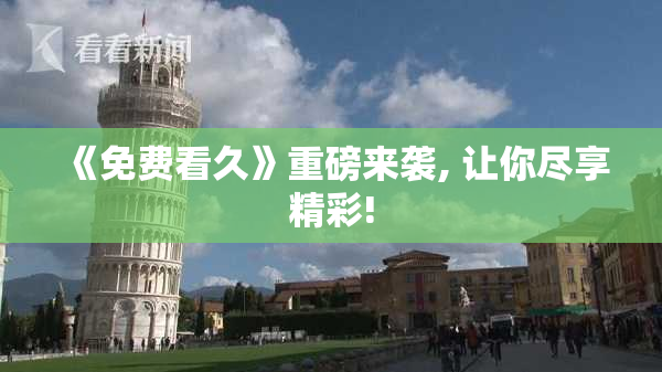 《免费看久》重磅来袭, 让你尽享精彩!
