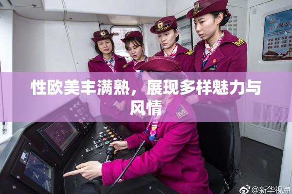 性欧美丰满熟，展现多样魅力与风情