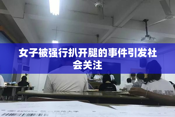 女子被强行扒开腿的事件引发社会关注