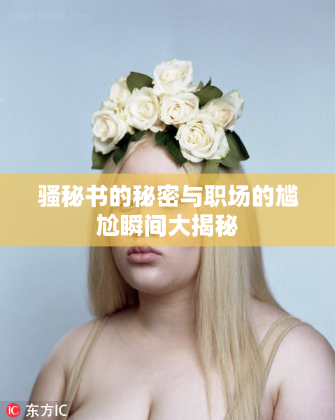 骚秘书的秘密与职场的尴尬瞬间大揭秘