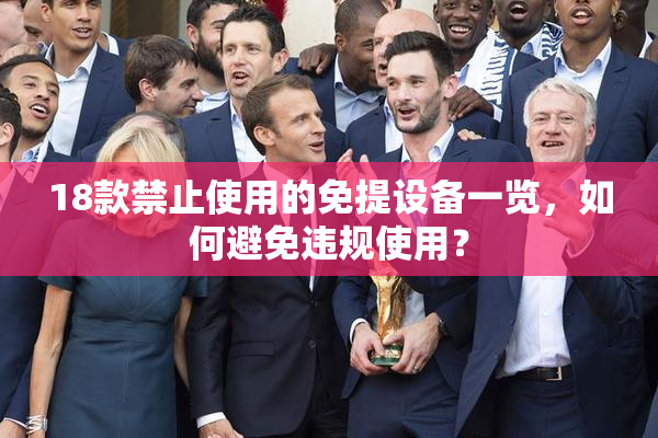 18款禁止使用的免提设备一览，如何避免违规使用？