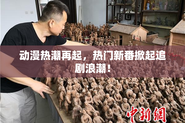 动漫热潮再起，热门新番掀起追剧浪潮！