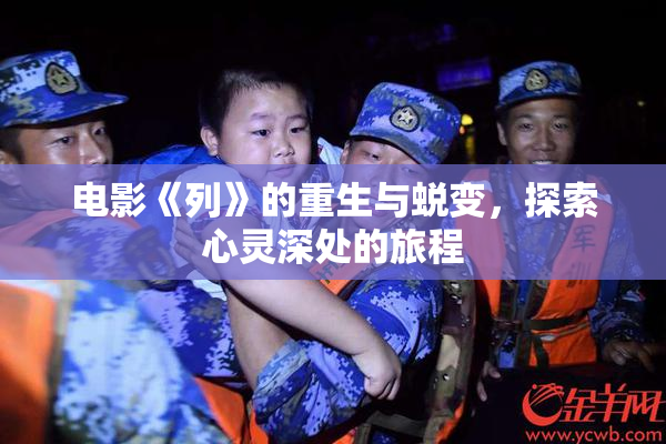 电影《列》的重生与蜕变，探索心灵深处的旅程