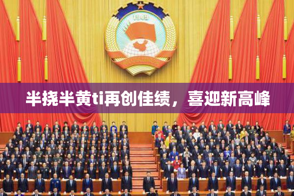 半挠半黄ti再创佳绩，喜迎新高峰