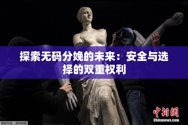 探索无码分娩的未来：安全与选择的双重权利