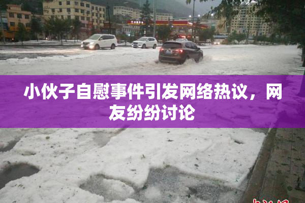 小伙子自慰事件引发网络热议，网友纷纷讨论