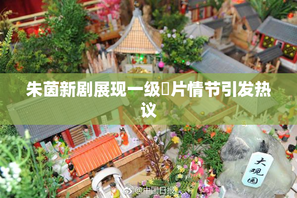 朱茵新剧展现一级婬片情节引发热议
