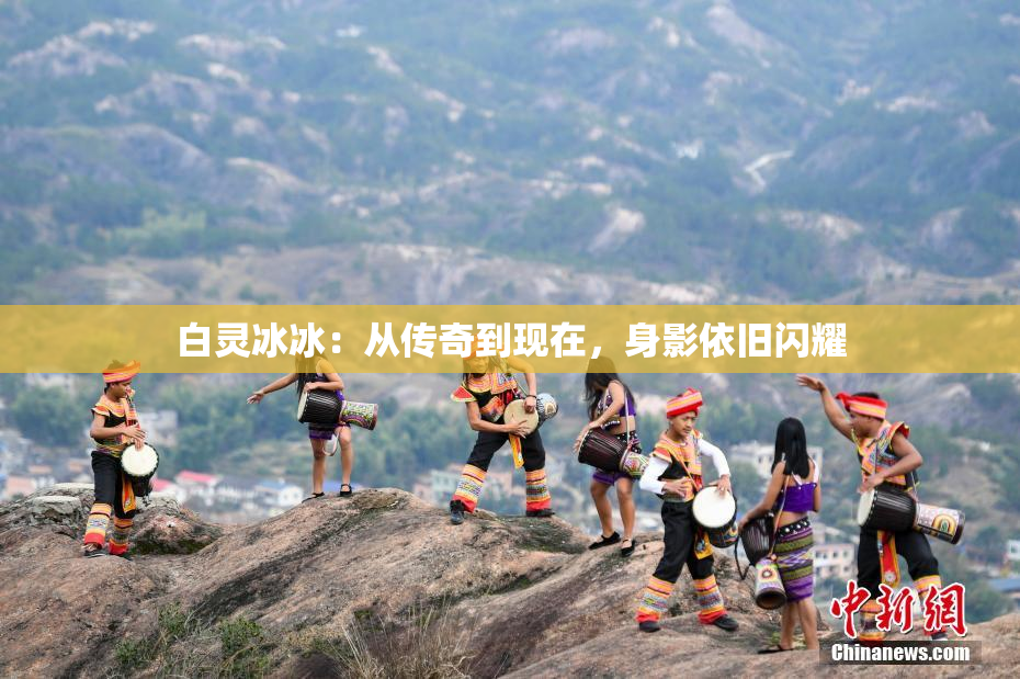白灵冰冰：从传奇到现在，身影依旧闪耀