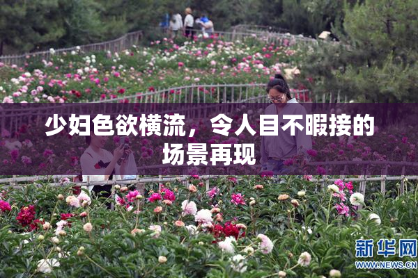 少妇色欲横流，令人目不暇接的场景再现