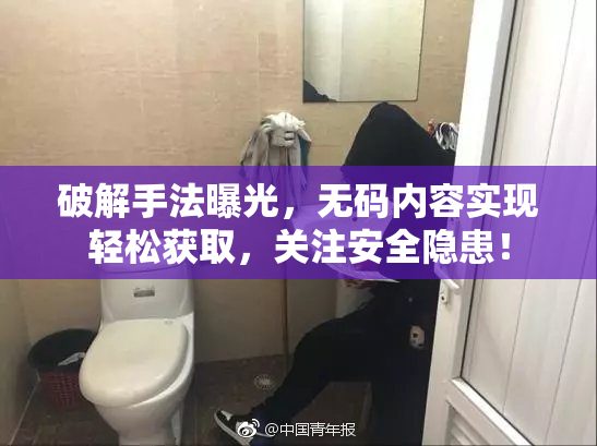 破解手法曝光，无码内容实现轻松获取，关注安全隐患！