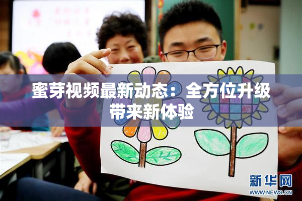 蜜芽视频最新动态：全方位升级带来新体验