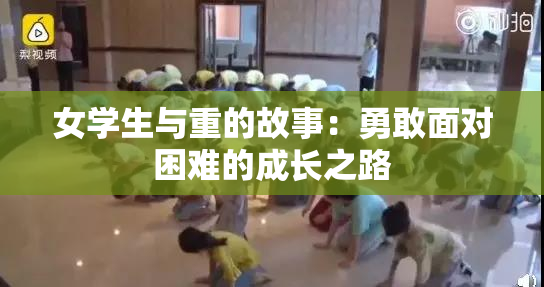 女学生与重的故事：勇敢面对困难的成长之路