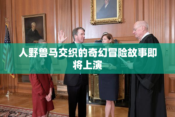 人野兽马交织的奇幻冒险故事即将上演
