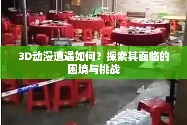 3D动漫遭遇如何？探索其面临的困境与挑战