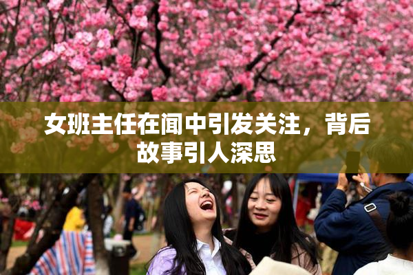 女班主任在闻中引发关注，背后故事引人深思