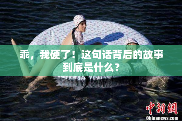 乖，我硬了！这句话背后的故事到底是什么？