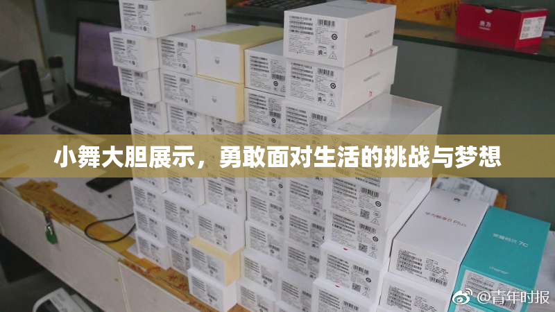 小舞大胆展示，勇敢面对生活的挑战与梦想