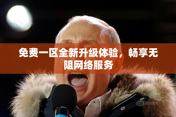 免费一区全新升级体验，畅享无阻网络服务