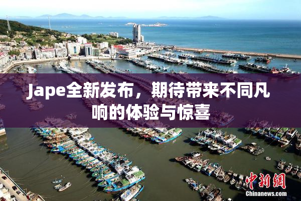Jape全新发布，期待带来不同凡响的体验与惊喜