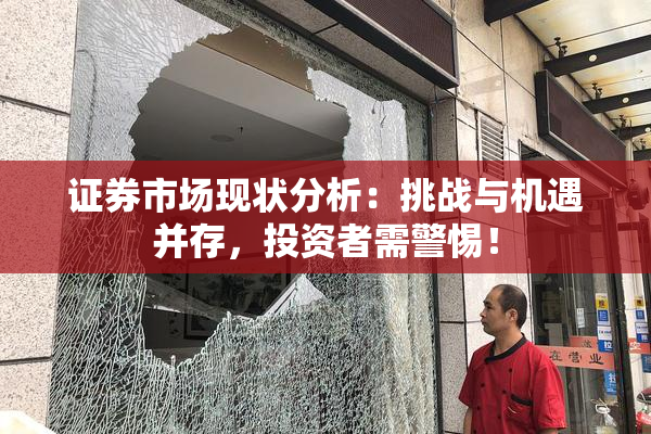 证券市场现状分析：挑战与机遇并存，投资者需警惕！