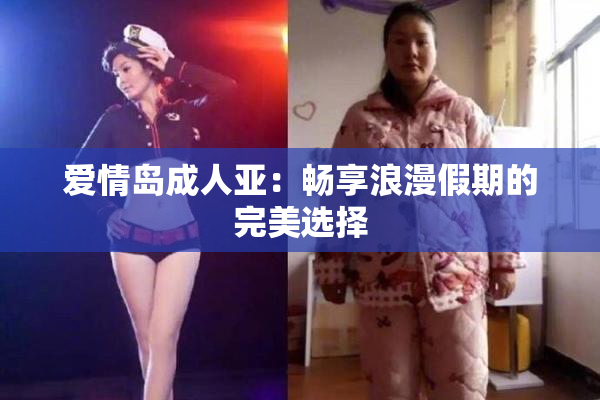 爱情岛成人亚：畅享浪漫假期的完美选择