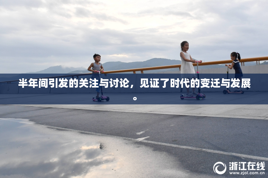 半年间引发的关注与讨论，见证了时代的变迁与发展。