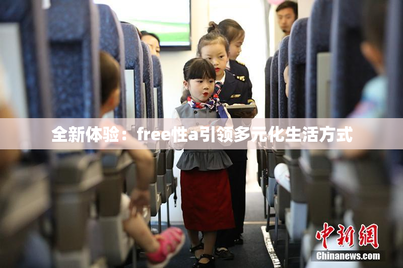 全新体验：free性a引领多元化生活方式