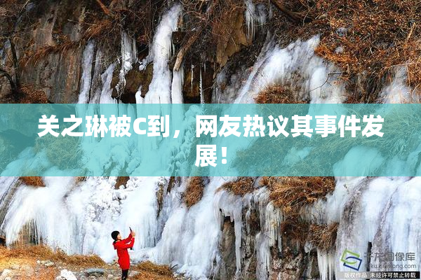 关之琳被C到，网友热议其事件发展！
