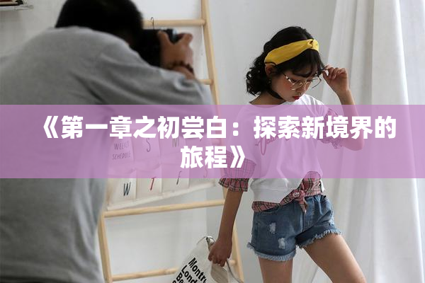 《第一章之初尝白：探索新境界的旅程》