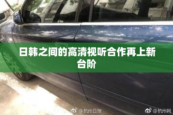 日韩之间的高清视听合作再上新台阶