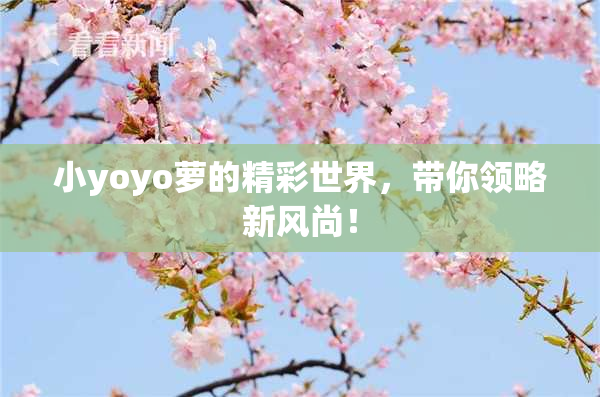 小yoyo萝的精彩世界，带你领略新风尚！