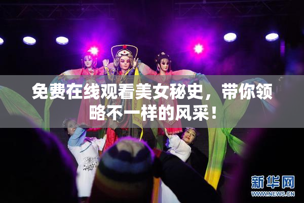 免费在线观看美女秘史，带你领略不一样的风采！